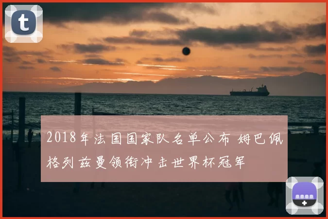 2018年法国国家队名单公布 姆巴佩格列兹曼领衔冲击世界杯冠军