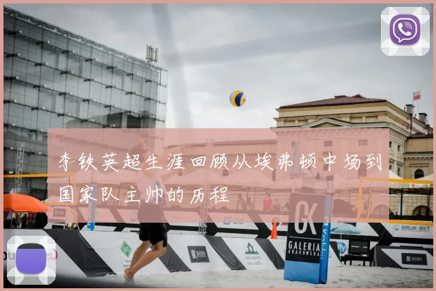 李铁英超生涯回顾从埃弗顿中场到国家队主帅的历程