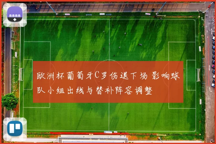 欧洲杯葡萄牙C罗伤退下场 影响球队小组出线与替补阵容调整