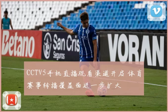 CCTV5手机直播观看渠道开启 体育赛事转播覆盖面进一步扩大