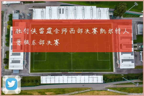 独行侠雷霆会师西部决赛凯尔特人晋级东部决赛