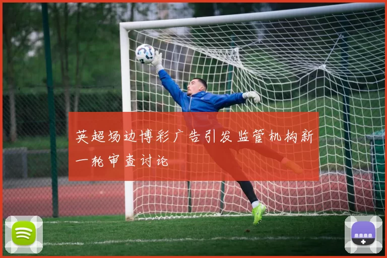 英超场边博彩广告引发监管机构新一轮审查讨论