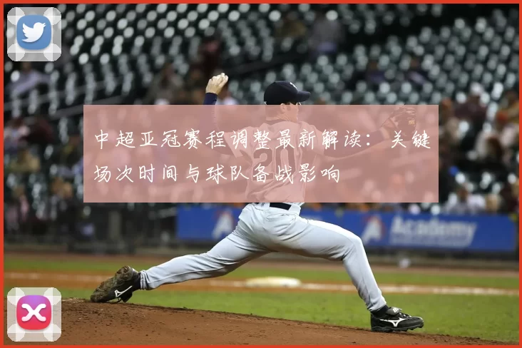 中超亚冠赛程调整最新解读：关键场次时间与球队备战影响