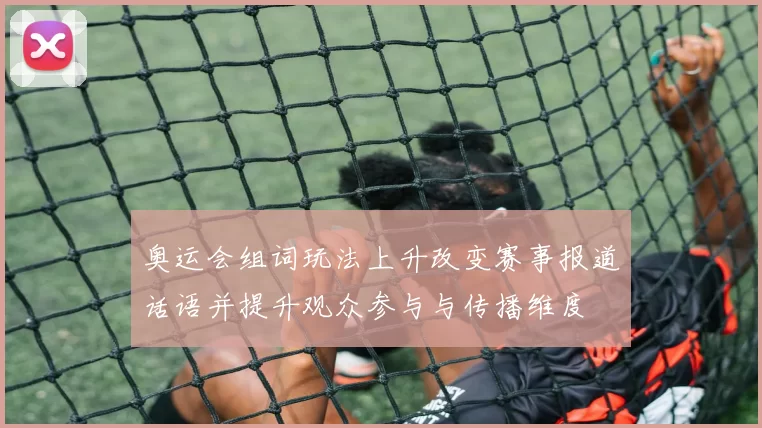 奥运会组词玩法上升改变赛事报道话语并提升观众参与与传播维度