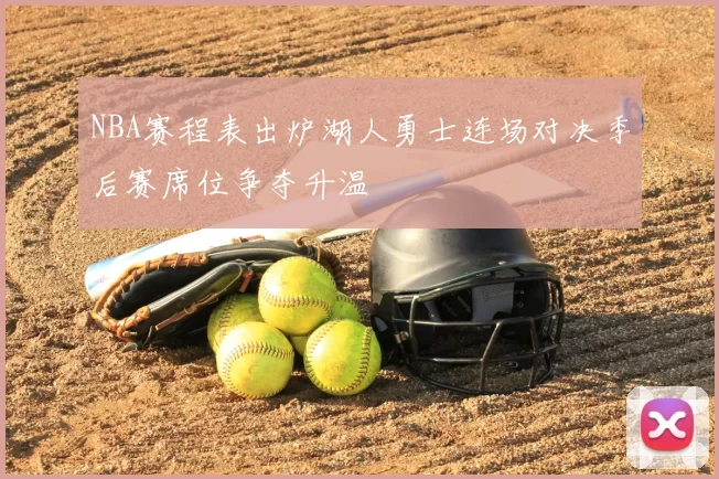 NBA赛程表出炉湖人勇士连场对决季后赛席位争夺升温