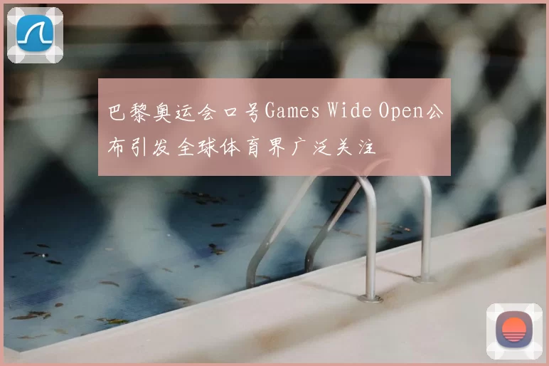 巴黎奥运会口号Games Wide Open公布引发全球体育界广泛关注