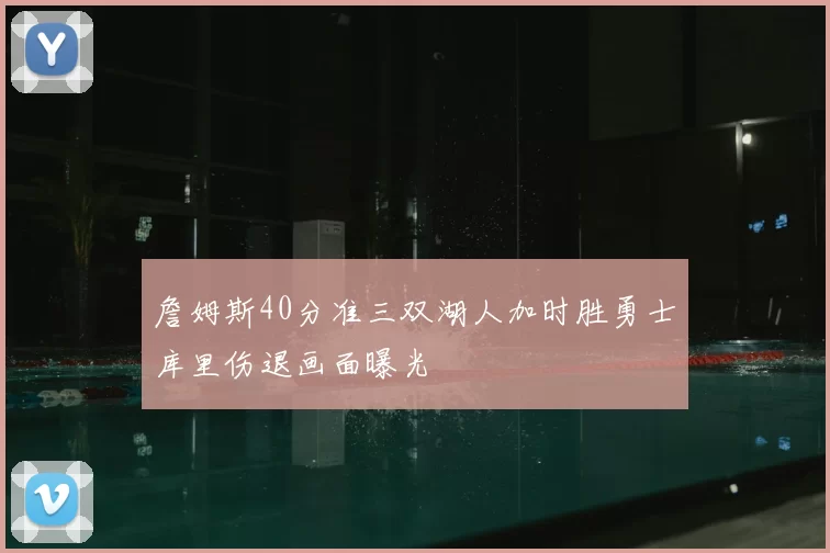 詹姆斯40分准三双湖人加时胜勇士库里伤退画面曝光