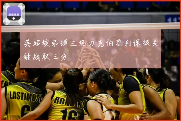 英超埃弗顿主场力克伯恩利保级关键战取三分