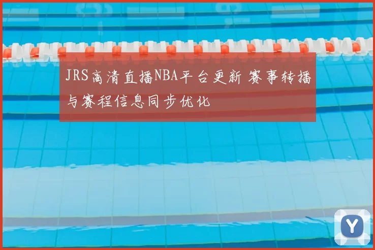 JRS高清直播NBA平台更新 赛事转播与赛程信息同步优化