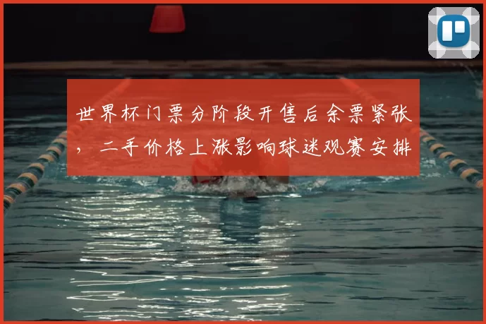 世界杯门票分阶段开售后余票紧张，二手价格上涨影响球迷观赛安排