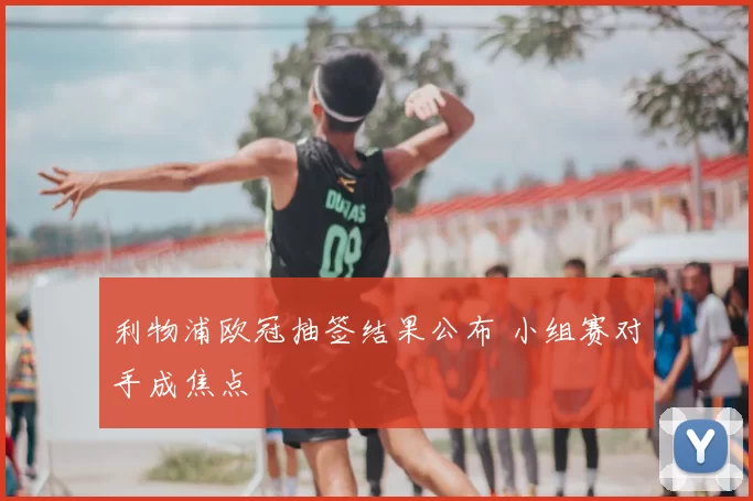 利物浦欧冠抽签结果公布 小组赛对手成焦点