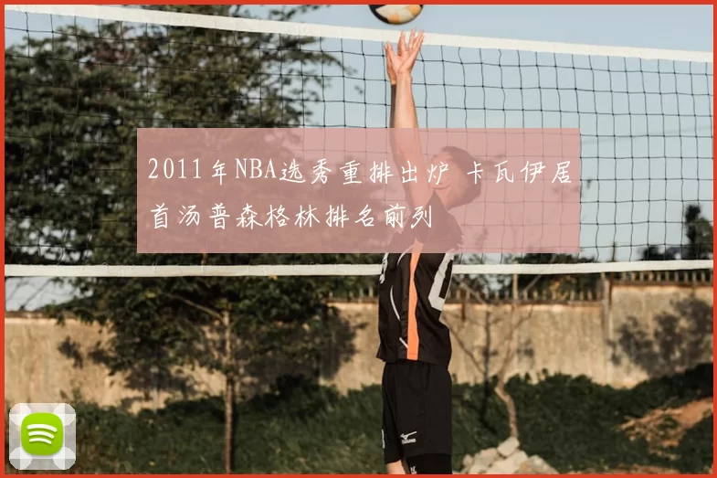 2011年NBA选秀重排出炉 卡瓦伊居首汤普森格林排名前列