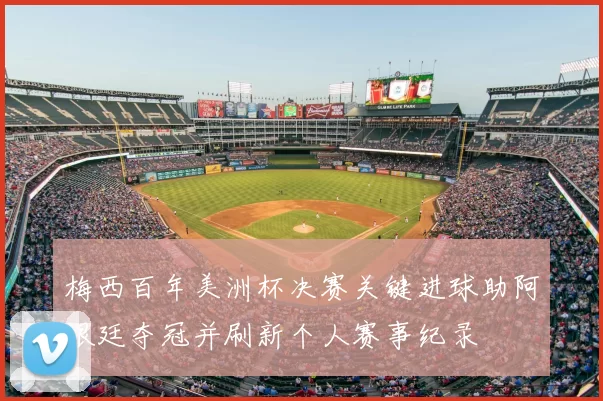 梅西百年美洲杯决赛关键进球助阿根廷夺冠并刷新个人赛事纪录