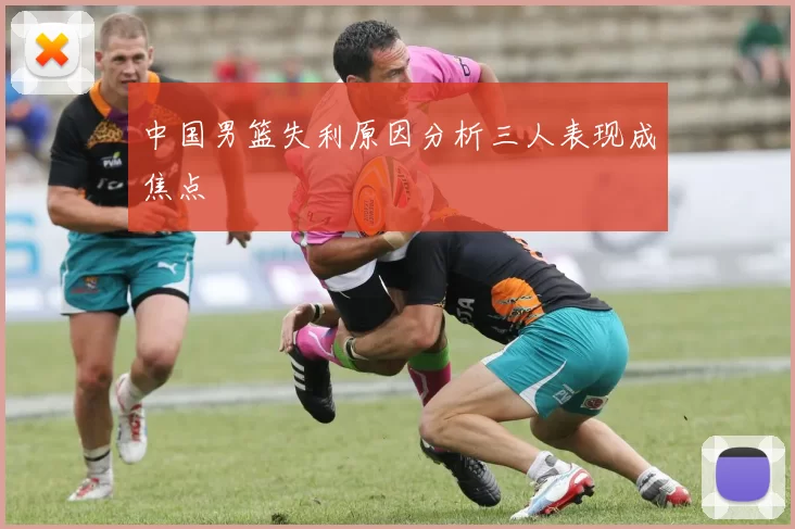 中国男篮失利原因分析三人表现成焦点