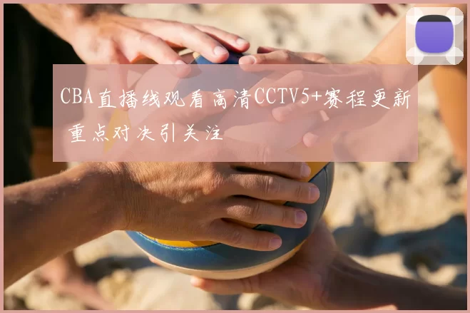CBA直播线观看高清CCTV5+赛程更新 重点对决引关注