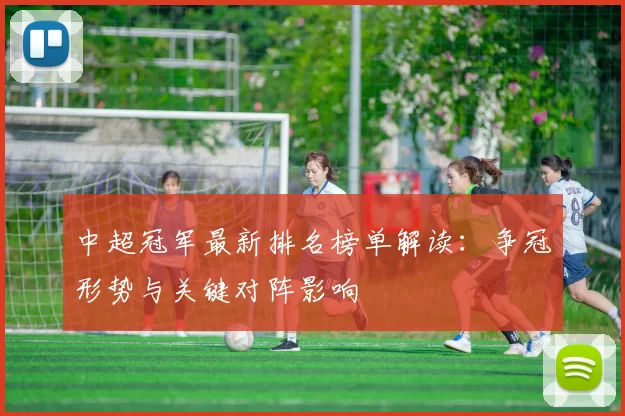 中超冠军最新排名榜单解读：争冠形势与关键对阵影响