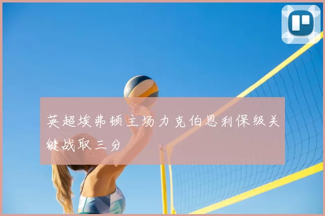 英超埃弗顿主场力克伯恩利保级关键战取三分