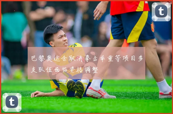 巴黎奥运会取消拳击举重等项目多支队伍面临资格调整