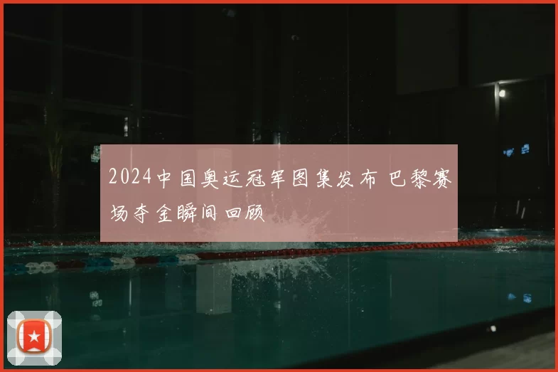 2024中国奥运冠军图集发布 巴黎赛场夺金瞬间回顾