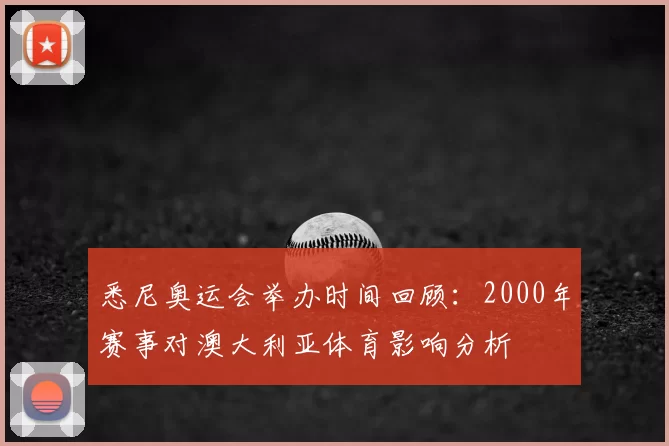 悉尼奥运会举办时间回顾：2000年赛事对澳大利亚体育影响分析
