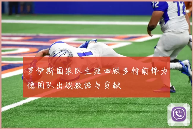 罗伊斯国家队生涯回顾多特前锋为德国队出战数据与贡献