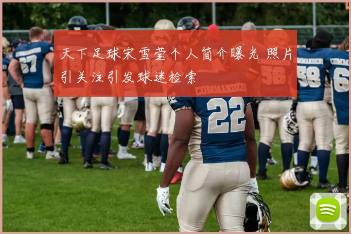 天下足球宋雪莹个人简介曝光 照片引关注引发球迷检索