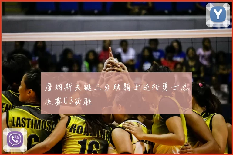 詹姆斯关键三分助骑士逆转勇士总决赛G3获胜